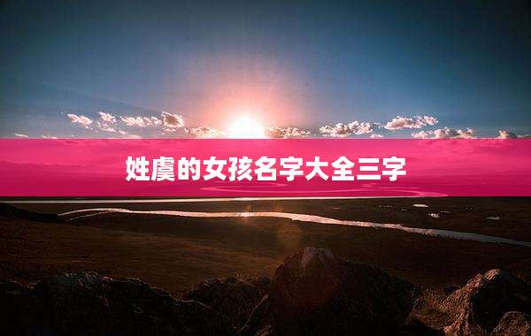 姓虞的女孩名字大全三字
