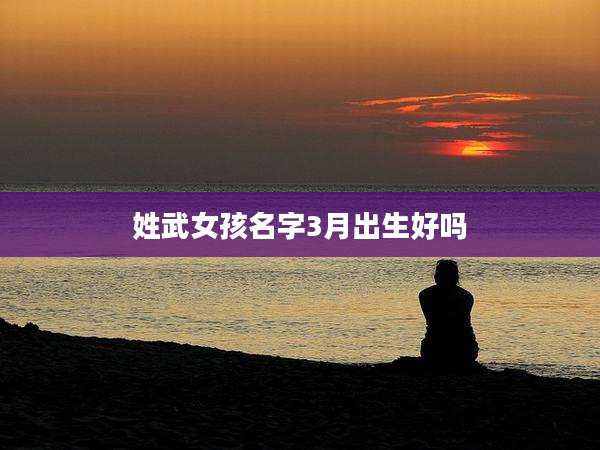 姓武女孩名字3月出生好吗