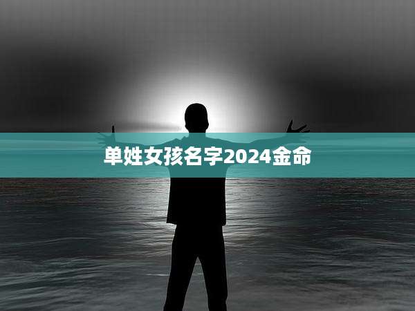 单姓女孩名字2024金命