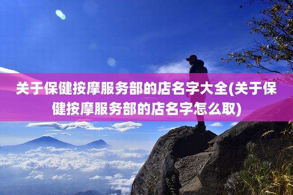 关于保健按摩服务部的店名字大全(关于保健按摩服务部的店名字怎么取)