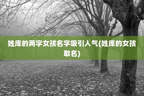 姓库的两字女孩名字吸引人气(姓库的女孩取名)