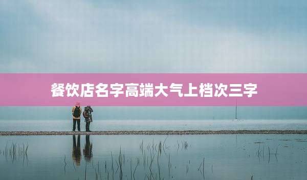 餐饮店名字高端大气上档次三字