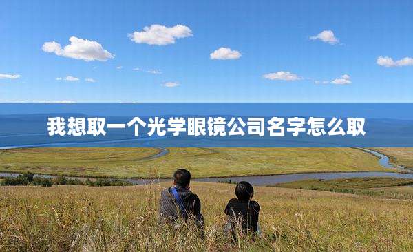 我想取一个光学眼镜公司名字怎么取