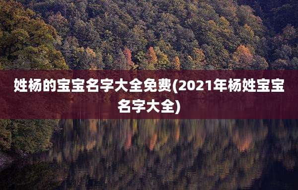 姓杨的宝宝名字大全免费(2021年杨姓宝宝名字大全)