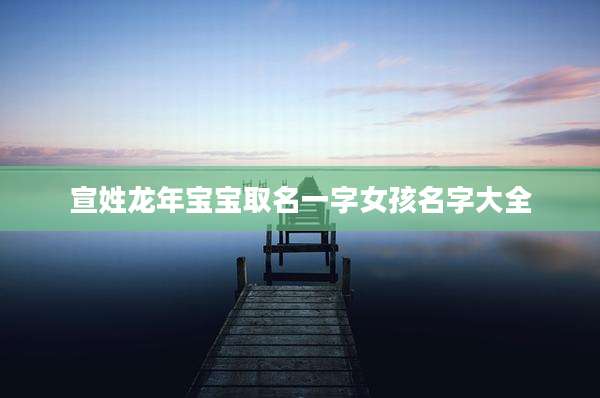 宣姓龙年宝宝取名一字女孩名字大全