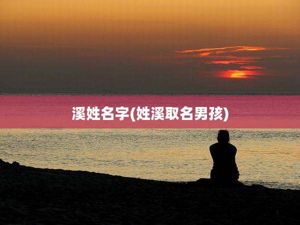 溪姓名字(姓溪取名男孩)