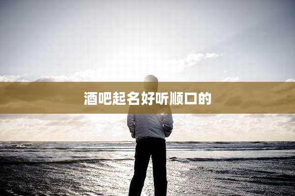 酒吧起名好听顺口的