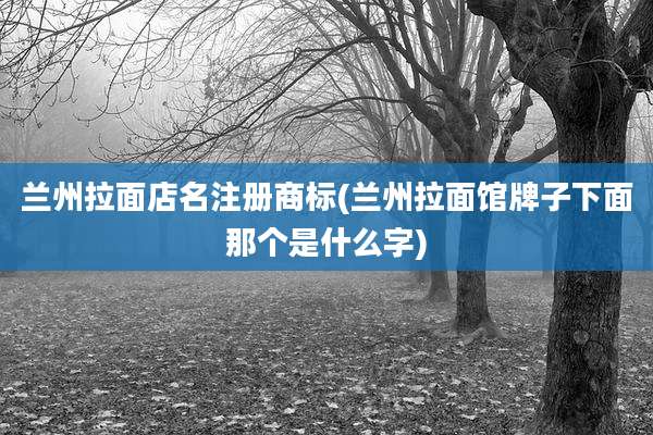兰州拉面店名注册商标(兰州拉面馆牌子下面那个是什么字)