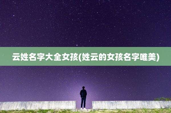 云姓名字大全女孩(姓云的女孩名字唯美)