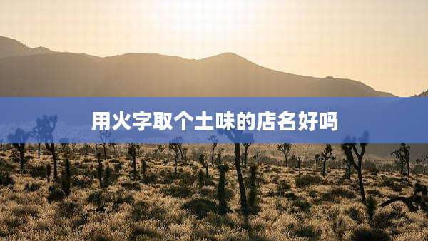 用火字取个土味的店名好吗