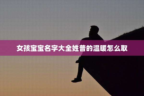 女孩宝宝名字大全姓普的温暖怎么取