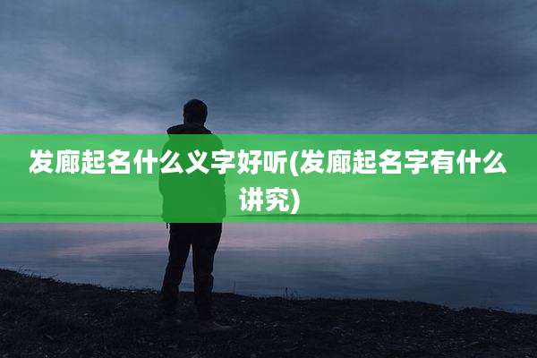 发廊起名什么义字好听(发廊起名字有什么讲究)