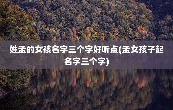 姓孟的女孩名字三个字好听点(孟女孩子起名字三个字)