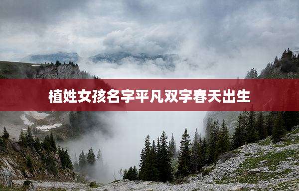 植姓女孩名字平凡双字春天出生