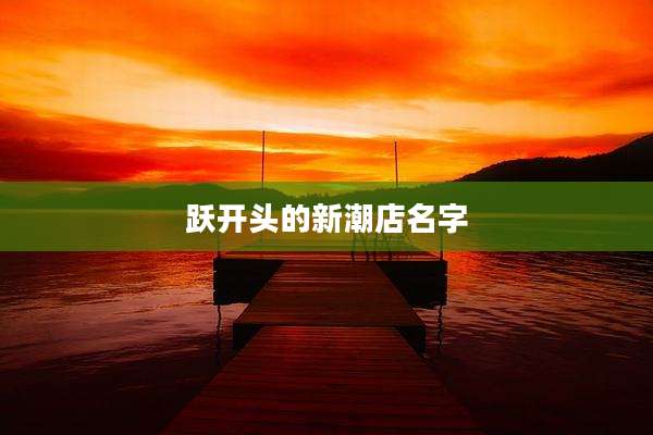 跃开头的新潮店名字