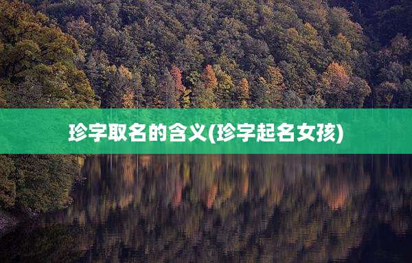 珍字取名的含义(珍字起名女孩)
