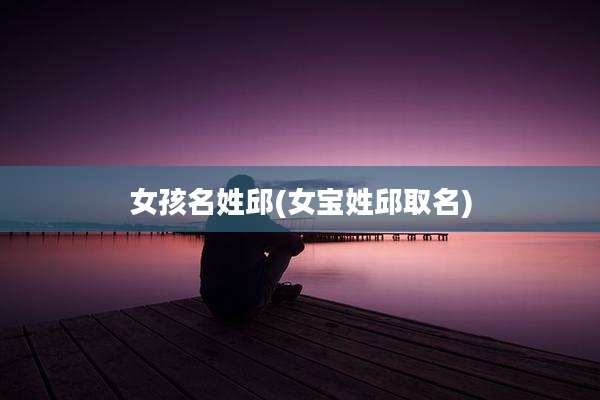 女孩名姓邱(女宝姓邱取名)
