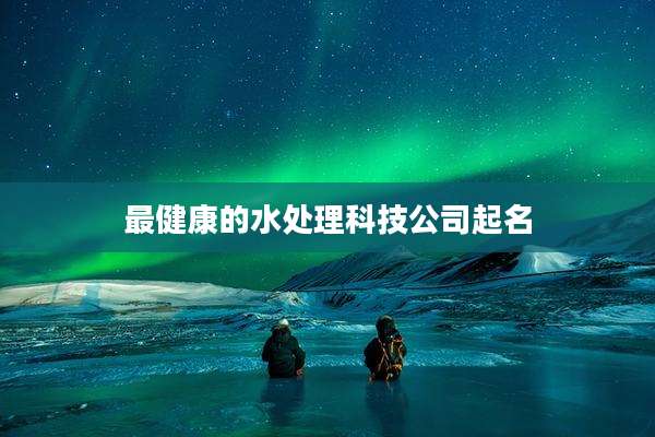 最健康的水处理科技公司起名