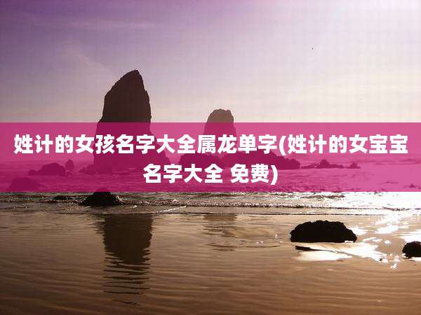 姓计的女孩名字大全属龙单字(姓计的女宝宝名字大全 免费)
