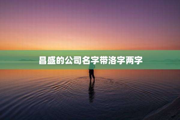 昌盛的公司名字带洛字两字