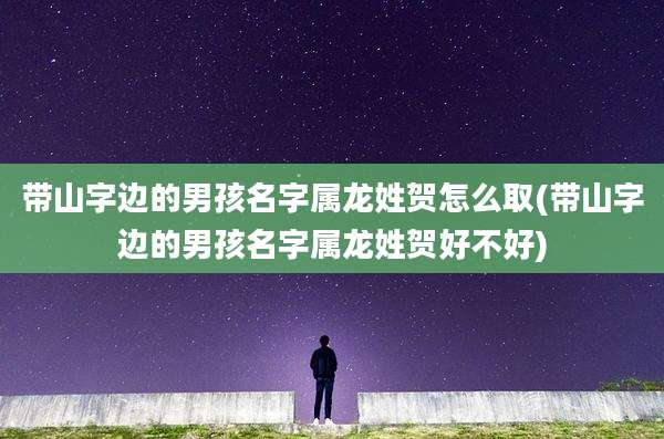 带山字边的男孩名字属龙姓贺怎么取(带山字边的男孩名字属龙姓贺好不好)