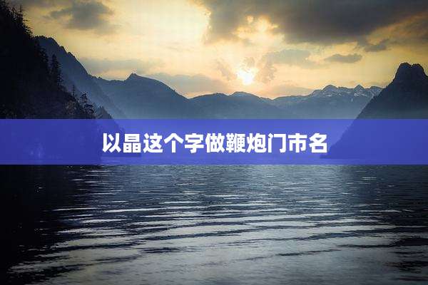 以晶这个字做鞭炮门市名