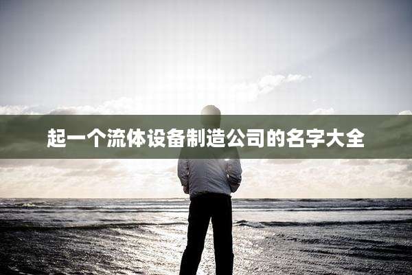 起一个流体设备制造公司的名字大全