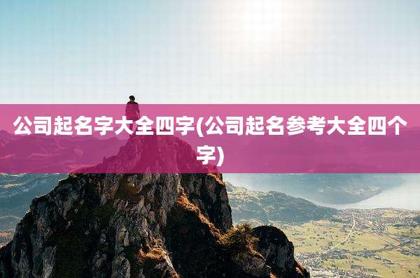 公司起名字大全四字(公司起名参考大全四个字)