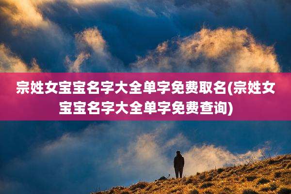 宗姓女宝宝名字大全单字免费取名(宗姓女宝宝名字大全单字免费查询)