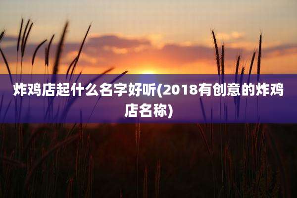 炸鸡店起什么名字好听(2018有创意的炸鸡店名称)
