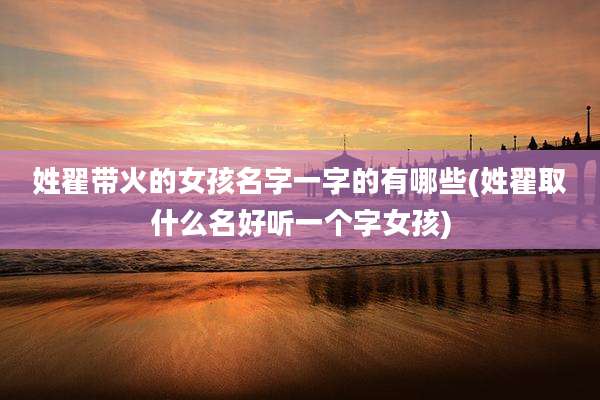 姓翟带火的女孩名字一字的有哪些(姓翟取什么名好听一个字女孩)