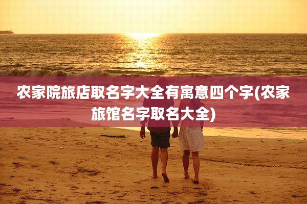农家院旅店取名字大全有寓意四个字(农家旅馆名字取名大全)