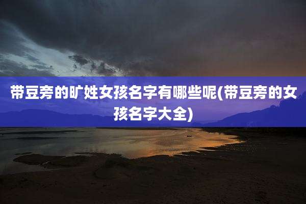 带豆旁的旷姓女孩名字有哪些呢(带豆旁的女孩名字大全)