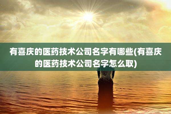 有喜庆的医药技术公司名字有哪些(有喜庆的医药技术公司名字怎么取)