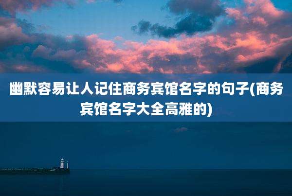 幽默容易让人记住商务宾馆名字的句子(商务宾馆名字大全高雅的)