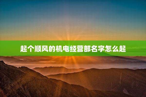 起个顺风的机电经营部名字怎么起