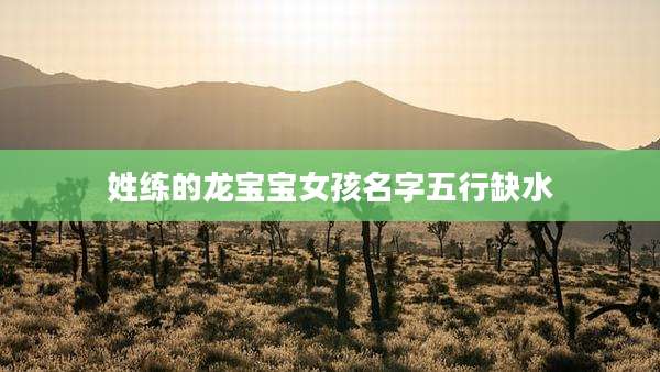 姓练的龙宝宝女孩名字五行缺水