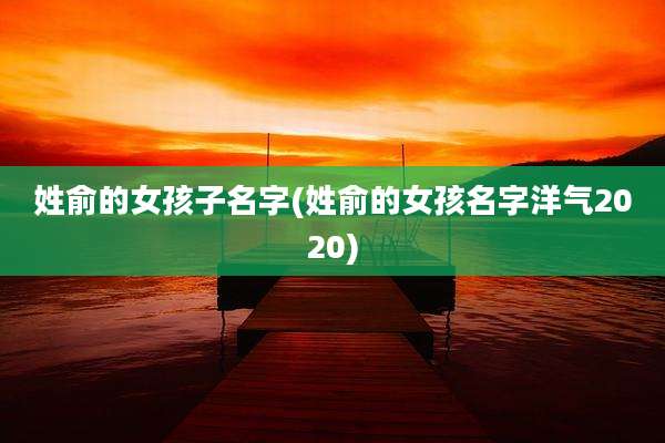 姓俞的女孩子名字(姓俞的女孩名字洋气2020)