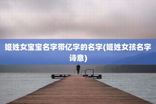 姬姓女宝宝名字带亿字的名字(姬姓女孩名字诗意)