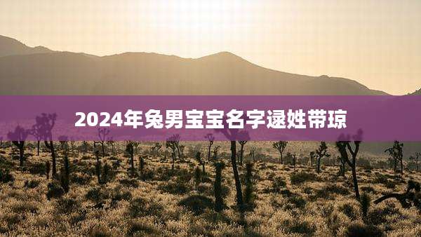 2024年兔男宝宝名字逯姓带琼