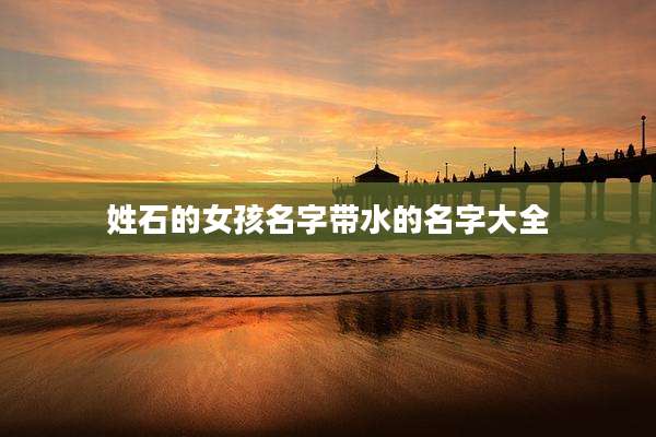 姓石的女孩名字带水的名字大全