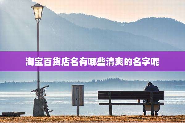 淘宝百货店名有哪些清爽的名字呢