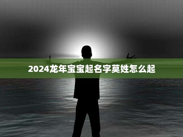 2024龙年宝宝起名字莫姓怎么起