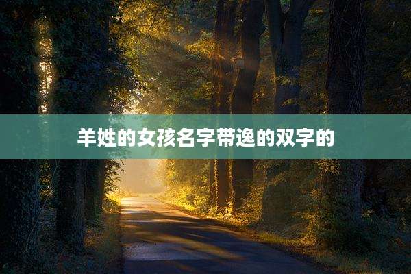 羊姓的女孩名字带逸的双字的