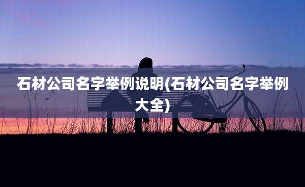 石材公司名字举例说明(石材公司名字举例大全)
