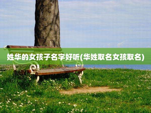 姓华的女孩子名字好听(华姓取名女孩取名)