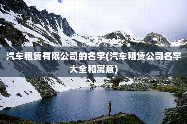 汽车租赁有限公司的名字(汽车租赁公司名字大全和寓意)