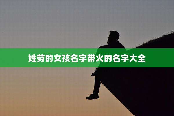 姓劳的女孩名字带火的名字大全