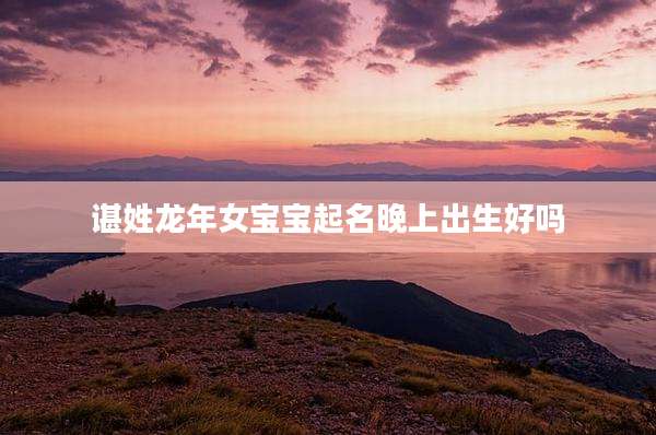 谌姓龙年女宝宝起名晚上出生好吗