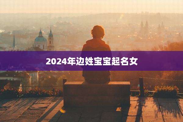 2024年边姓宝宝起名女